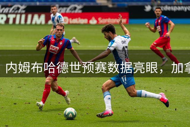 内姆布哈德世预赛数据亮眼，加拿大保持全胜战绩